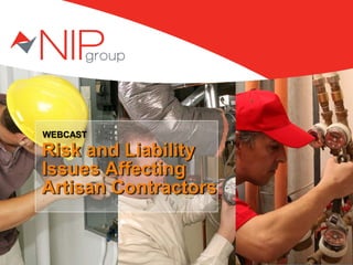 WEBCAST
Risk and Liability
Issues Affecting
Artisan Contractors
Risk and Liability
Issues Affecting
Artisan Contractors
 