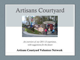 Artisans Courtyard

An overview of our 2011-13 experience,
with suggestions for the future

Artisans Courtyard Volunteer Network

 