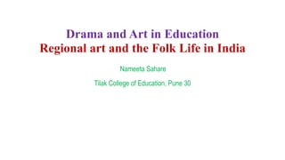Drama and Art in Education
Regional art and the Folk Life in India
Nameeta Sahare
Tilak College of Education, Pune 30
 