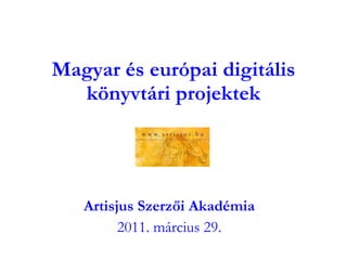 Magyar és európai digitális könyvtári projektek Artisjus Szerzői Akadémia 2011. március 29. 