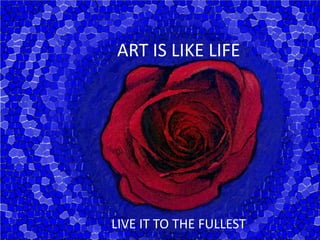 ART IS LIKE LIFE LIVE IT TO THE FULLEST 