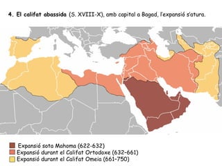 4. El califat abassida (S. XVIII-X), amb capital a Bagad, l’expansió s’atura.




    Expansió sota Mahoma (622-632)
    Expansió durant el Califat Ortodoxe (632–661)
    Expansió durant el Califat Omeia (661–750)
 