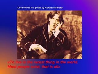 «To live is the rarest thing in the world.
Most people exist, that is all»
Oscar Wilde in a photo by Napoleon Sarony
 