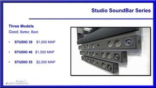 Studio SoundBar Series
Three Models
Good, Better, Best
• STUDIO 39 $1,000 MAP
• STUDIO 46 $1,500 MAP
• STUDIO 55 $2,000 MAP
 