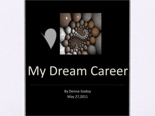 My Dream Career By Denise Godoy May 27,2011 