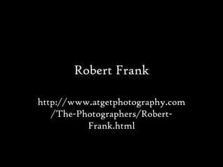 Robert Frank
http://www.atgetphotography.com
/The-Photographers/Robert-
Frank.html
 