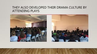 THEY ALSO DEVELOPED THEIR DRAMA CULTURE BY
ATTENDING PLAYS
 