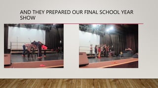 AND THEY PREPARED OUR FINAL SCHOOL YEAR
SHOW
 