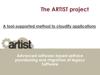 The ARTIST project
A tool-supported method to cloudify applications

Advanced software-based seRvice
provisioning and migraTIon of legacy
SofTware

 