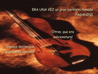 ERA UNA VEZ un gran violinista llamado PAGANINI Algunos decían que él era muy extraño Otros, que era sobrenatural 