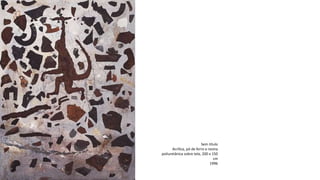 Sem título
Acrílica, pó de ferro e resina
poliuretânica sobre tela, 200 x 150
cm
1996
 