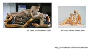 Jeff Koons. Made in Heaven, 1990. Jeff Koons. Made in Heaven, 1988.
http://www.jeffkoons.com/artwork/inflatables
 