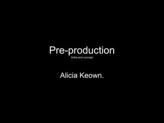 Pre-production
     Artist and concept




  Alicia Keown.
 