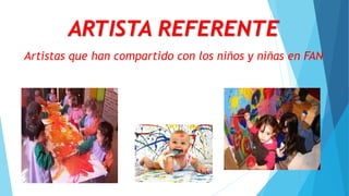 Artistas que han compartido con los niños y niñas en FAN
ARTISTA REFERENTE
 