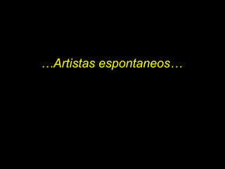 … Artistas espontaneos… 