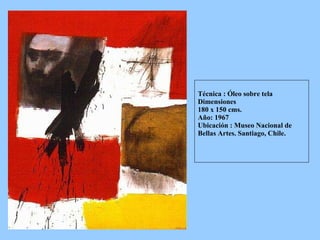 Técnica : Óleo sobre tela Dimensiones  180 x 150 cms. Año: 1967 Ubicación : Museo Nacional de Bellas Artes. Santiago, Chile. 