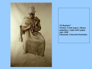 “ El flautista”  Técnica: Conté negro y blanco sanguínea y sepia sobre papel. Año: 1990 Ubicación: Colección Particular. 