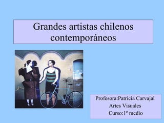 Grandes artistas chilenos contemporáneos Profesora:Patricia Carvajal  Artes Visuales  Curso:1º medio 