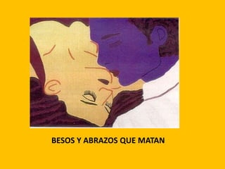 BESOS Y ABRAZOS QUE MATAN
 