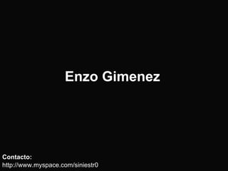 Enzo Gimenez <ul><li>Contacto: </li></ul><ul><li>http://www.myspace.com/siniestr0 </li></ul>