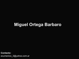 Miguel Ortega Barbaro <ul><li>Contacto: </li></ul><ul><li>[email_address] </li></ul>