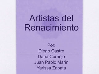 Artistas del
Renacimiento
Por:
Diego Castro
Dana Cornejo
Juan Pablo Marin
Yarissa Zapata
 