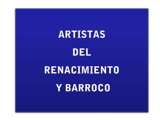 ARTISTAS
DEL
RENACIMIENTO
Y BARROCO
 
