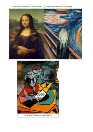 “La Gioconda”de Leonardoda Vinci (italiano) “El grito”de EdvardMunch (noruego)
“La lección” de Pablo Picasso (español)
 