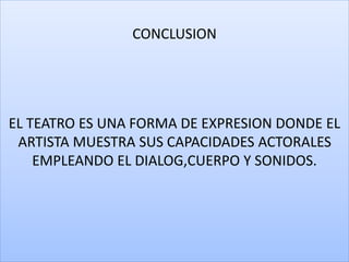 CONCLUSION
EL TEATRO ES UNA FORMA DE EXPRESION DONDE EL
ARTISTA MUESTRA SUS CAPACIDADES ACTORALES
EMPLEANDO EL DIALOG,CUERPO Y SONIDOS.
 