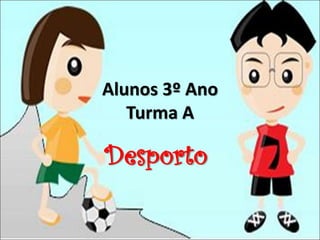 Alunos 3º Ano
Turma A
Desporto
 