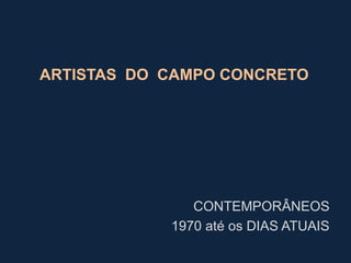 ARTISTAS DO CAMPO CONCRETO

CONTEMPORÂNEOS
1970 até os DIAS ATUAIS

 