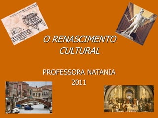 O RENASCIMENTO
CULTURAL
PROFESSORA NATANIA
2011
 