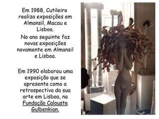    Em 1988, Cutileiro  realiza exposições em Almansil, Macau e Lisboa.<br />    No ano seguinte faz novas exposições novam...