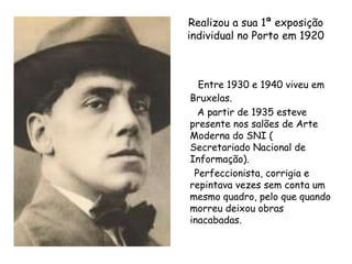 Realizou a sua 1ª exposição individual no Porto em 1920<br />Entre 1930 e 1940 viveu em Bruxelas. <br />       A partir de...