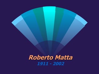 Roberto Matta 1911 - 2002 