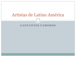 Artistas de Latino América

    CANTANTES FAMOSOS
 
