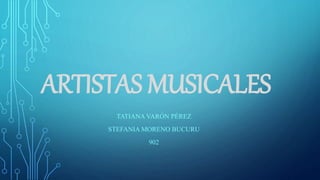 ARTISTAS MUSICALES
TATIANA VARÓN PÉREZ
STEFANIA MORENO BUCURU
902
 