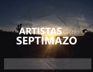 SEPTIMAZO
ARTISTASdel
Jhonathan Gomez.
Paula Herrera.
Nicolás Mejía.
Haysha Rodríguez.
 