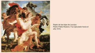 Rapto de las hijas de Leucipo
Pedro Pablo Rubens. Fue ejecutado hacia el
año 1616.
 