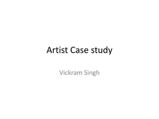 Artist Case study
Vickram Singh
 