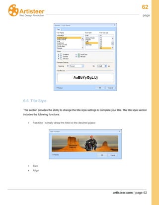 62
page
artisteer.com | page 62
6.5. Title Style
This section provides the ability to change the title style settings to complete your title. The title style section
includes the following functions:
Position - simply drag the title to the desired place:
Size
Align
 