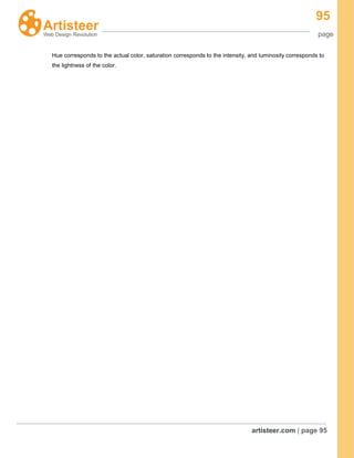 95
page
artisteer.com | page 95
Hue corresponds to the actual color, saturation corresponds to the intensity, and luminosity corresponds to
the lightness of the color.
 