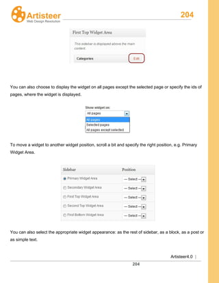 204
Artisteer4.0 |
204
You can also choose to display the widget on all pages except the selected page or specify the ids of
pages, where the widget is displayed.
To move a widget to another widget position, scroll a bit and specify the right position, e.g. Primary
Widget Area.
You can also select the appropriate widget appearance: as the rest of sidebar, as a block, as a post or
as simple text.
 