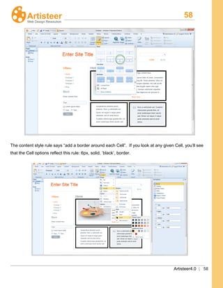 58
Artisteer4.0 | 58
The content style rule says “add a border around each Cell”. If you look at any given Cell, you’ll see
that the Cell options reflect this rule: 6px, solid, ‘black’, border.
 