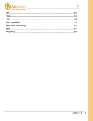 6
Artisteer4.0 | 6
CSS.............................................................................................................................216
RGB ............................................................................................................................216
HSL .............................................................................................................................216
Silent Installation .........................................................................................................217
Responsive Web Design.............................................................................................217
SEO.............................................................................................................................217
WYSIWYG ..................................................................................................................217
 