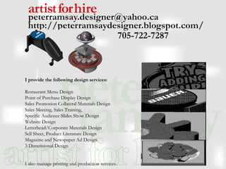 I provide the following design services:   Restaurant Menu Design Point of Purchase Display Design Sales Promotion Collateral Materials Design Sales Meeting, Sales Training,  Specific Audience Slides Show Design Website Design Letterhead/Corporate Materials Design Sell Sheet, Product Literature Design Magazine and Newspaper Ad Design 3 Dimensional Design I also manage printing and production services. 