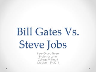 Bill Gates Vs. 
Steve Jobs 
Peer Group Three 
Professor Lane 
College Writing II 
October 15th 2014 
 