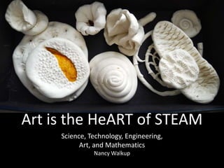 STEAM
Science, Technology, Engineering,
Art, and Mathematics
Nancy Walkup
Art is the HeART of STEAM
 