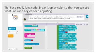Tip: For a really long code, break it up by color so that you can see
what lines and angles need adjusting
 
