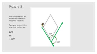 Puzzle 2
How many degrees will
the Artist have to turn
left on his first turn?
Type your answer in the
chat. Your options are:
60º
or
120º
120º
60º
 